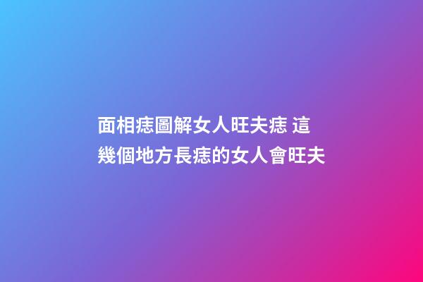 面相痣圖解女人旺夫痣 這幾個地方長痣的女人會旺夫